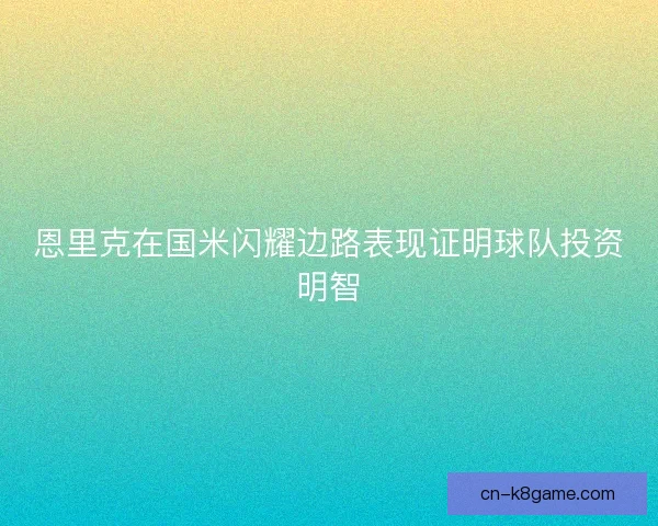 恩里克在国米闪耀边路表现证明球队投资明智